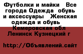 Футболки и майки - Все города Одежда, обувь и аксессуары » Женская одежда и обувь   . Кемеровская обл.,Ленинск-Кузнецкий г.